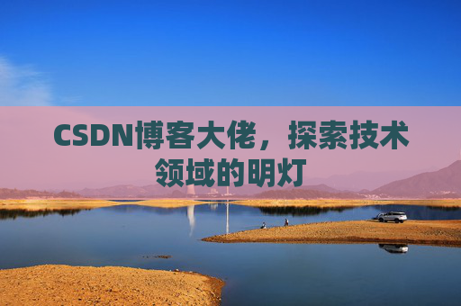 CSDN博客大佬，探索技术领域的明灯