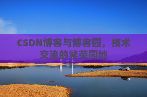 CSDN博客与博客园，技术交流的繁荣园地